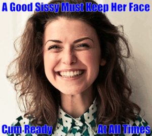 A Good Sissy MUST Keep Her Face Cum Ready at All Times