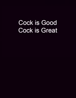Cock is Good, Cock is Great …