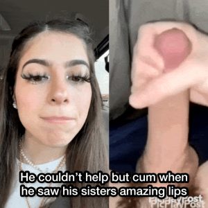 His sisters big lips made his cock burst with cum (comment if you liked this caption)